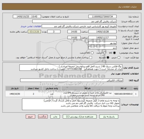 استعلام  وگا فلکس سری 80 ( شرح کامل قلم درخواستی ضمیمه میباشد )
ایران کد مشابه  است ( جهت هماهنگی   07731682108 ) اولویت با ساخت داخل کشور میباشد