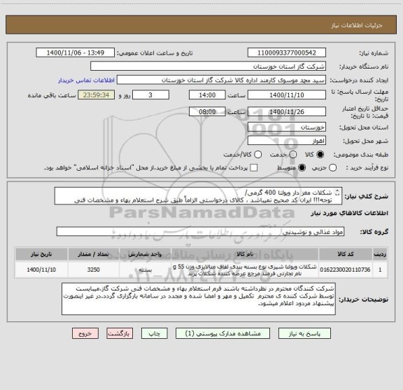 استعلام شکلات مغز دار ویولتا 400 گرمی/
توجه!!! ایران کد صحیح نمیباشد ، کالای درخواستی الزاماً طبق شرح استعلام بهاء و مشخصات فنی پیوست شده میباشد.!!!