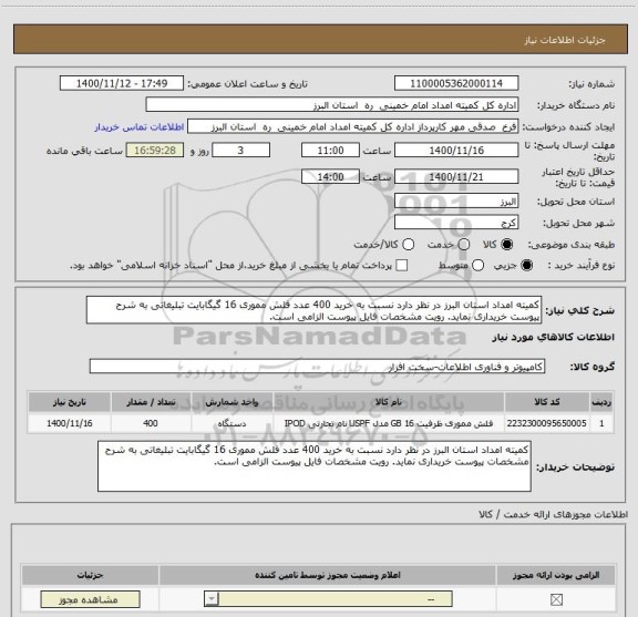 استعلام کمیته امداد استان البرز در نظر دارد نسبت به خرید 400 عدد فلش مموری 16 گیگابایت تبلیغاتی به شرح پیوست خریداری نماید. رویت مشخصات فایل پیوست الزامی است.