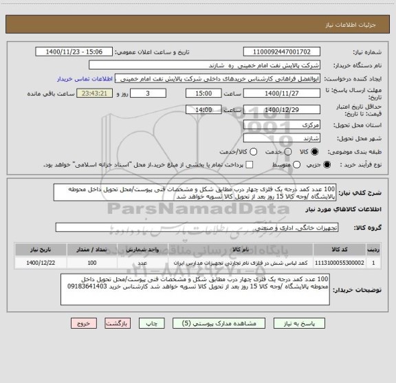 استعلام 100 عدد کمد درجه یک فلزی چهار درب مطابق شکل و مشخصات فنی پیوست/محل تحویل داخل محوطه پالایشگاه /وجه کالا 15 روز بعد از تحویل کالا تسویه خواهد شد 