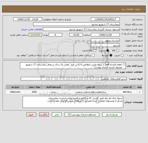 استعلام انعقاد قرارداد فقط با نیروی پلیس انتظامی با لباس فرم  بمدت یک سال در محل بیمارستان 17 شهریور مشهد حسب قرارداد پیوست
طی سه شیفت کاری 8 ساعته  