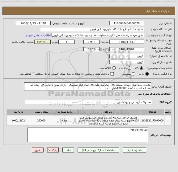 استعلام ماسک سه لایه -دولایه اسپاند 25 - یک لایه ملت 25 -تمام اولتراسونیک - دارای مجوز از اداره کل- ایران کد مشابه است - تعداد 130000هزار عدد