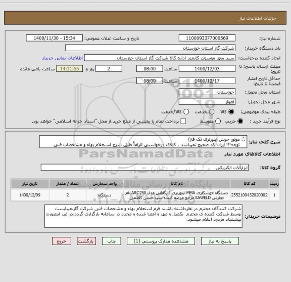 استعلام موتور جوش اینورتری تک فاز/
توجه!!! ایران کد صحیح نمیباشد ، کالای درخواستی الزاماً طبق شرح استعلام بهاء و مشخصات فنی پیوست شده میباشد.!!!