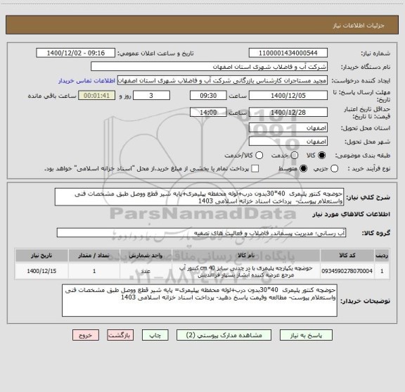 استعلام حوضچه کنتور پلیمری  40*30بدون درب+لوله محفظه پپلیمری+پایه شیر قطع ووصل طبق مشخصات فنی واستعلام پیوست-  پرداخت اسناد خزانه اسلامی 1403