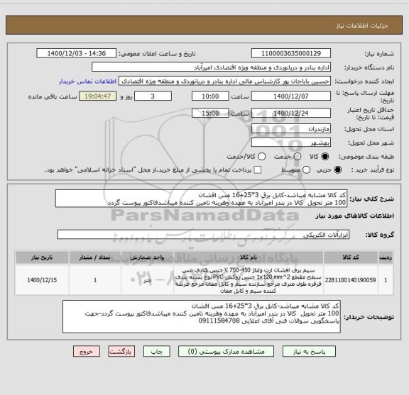 استعلام کد کالا مشابه میباشد-کابل برق 3*25+16 مس افشان
100 متر تحویل  کالا در بندر امیرآباد به عهده وهرینه تامین کننده میباشدفاکتور پیوست گردد