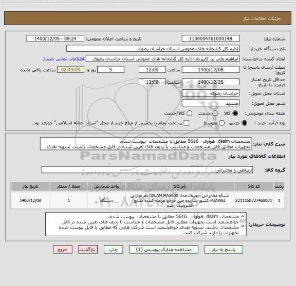 استعلام مشخصات dsalm  هوآوی   5616 مطابق با مشخصات  پیوست شده. 
تجهیزات مطابق فایل مشخصات و متناسب با ردیف های تعیین شده در فایل مشخصات باشند. تسویه نقدی