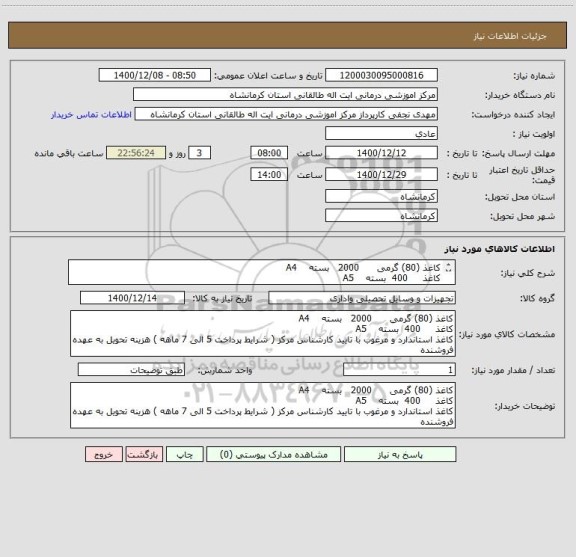 استعلام کاغذ (80) گرمی      2000   بسته    A4 
کاغذ     400  بسته    A5  
کاغذ استاندارد و مرغوب با تایید کارشناس مرکز ( شرایط پرداخت 5 الی 7 ماهه ) 