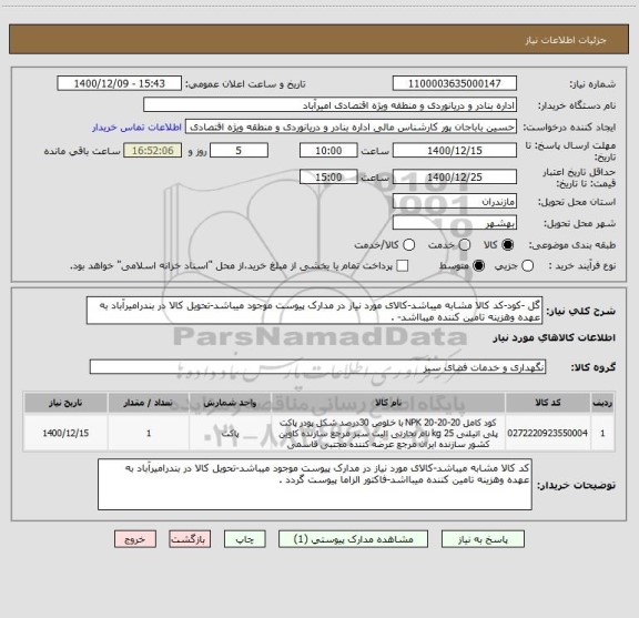 استعلام گل -کود-کد کالا مشابه میباشد-کالای مورد نیاز در مدارک پیوست موجود میباشد-تحویل کالا در بندرامیرآباد به عهده وهزینه تامین کننده میبااشد- .