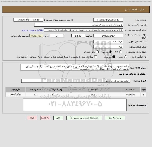 استعلام بنا به درخواست واحد ماشین آلات شهرداری بانه مبنی بر صدور بیمه نامه ماشین آلات سبک و سنگین این شهرداری به تعداد 82 دستگاه برابر شرایط پیوستی