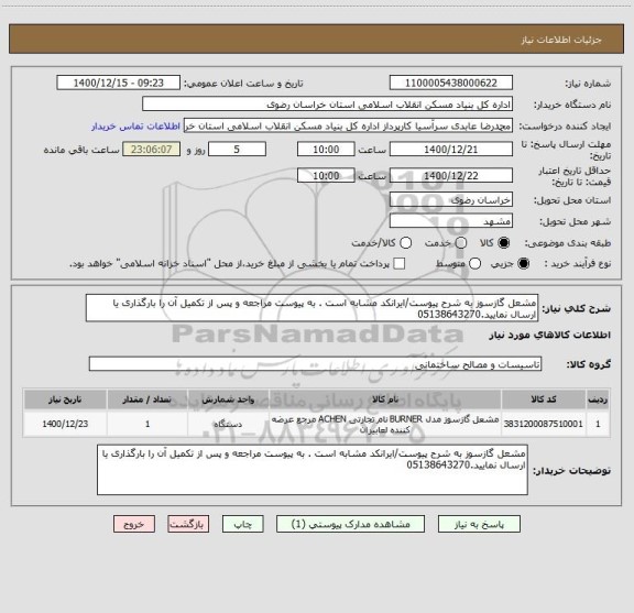 استعلام مشعل گازسوز به شرح پیوست/ایرانکد مشابه است . به پیوست مراجعه و پس از تکمیل آن را بارگذاری یا ارسال نمایید.05138643270