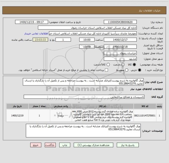 استعلام ورق گالوانیزه به شرح پیوست/ایرانکد مشابه است . به پیوست مراجعه و پس از تکمیل آن را بارگذاری یا ارسال نمایید.05138643270