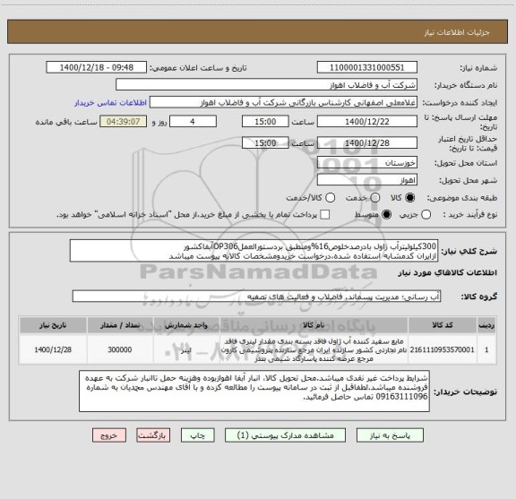 استعلام 300کیلولیترآب ژاول بادرصدخلوص16%ومنطبق بردستورالعملOP306آبفاکشور
ازایران کدمشابه استفاده شده،درخواست خریدومشخصات کالابه پیوست میباشد