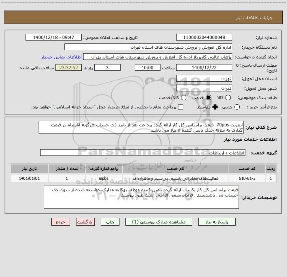 استعلام اینترنت 70pbs  قیمت براساس کل کار ارائه گردد پرداخت بعد از تایید ذی حساب هرگونه اشتباه در قیمت گذاری به منزله حذف تامین کننده از نیاز می باشد