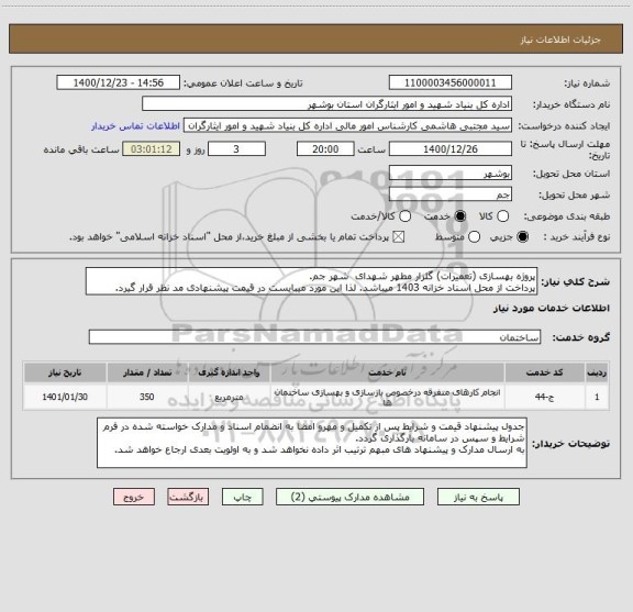 استعلام پروژه بهسازی (تعمیرات) گلزار مطهر شهدای  شهر جم.
پرداخت از محل اسناد خزانه 1403 میباشد. لذا این مورد میبایست در قیمت پیشنهادی مد نظر قرار گیرد.